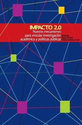 Impacto 2.0: Nuevos mecanismos para vincular investigacin acadmica y polticas pblicas - Steibel, Fabro (Contributions by), and Acosta y Lara, Estela, and Alonso, Eduardo (Contributions by)