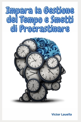 Impara La Gestione Del Tempo e Smetti di Procrastinare - Lauella, Victor