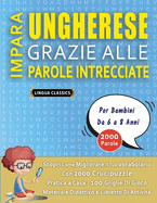 IMPARA UNGHERESE GRAZIE ALLE PAROLE INTRECCIATE - Per Bambini Da 6 a 8 Anni - Scopri Come Migliorare Il Tuo Vocabolario Con 2000 Crucipuzzle e Pratica a Casa - 100 Griglie Di Gioco - Materiale Didattico e Libretto Di Attivit?