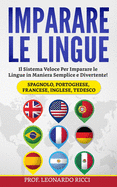 Imparare le Lingue: Il Sistema Veloce Per Imparare le Lingue Straniere in Maniera Semplice e Divertente! (Spagnolo, Portoghese, Francese, Inglese, Tedesco)