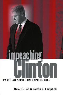 Impeaching Clinton: Partisan Strife on Capitol Hill - Rae, Nicol C, and Campbell, Colton C