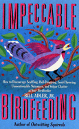 Impeccable Birdfeeding: How to Discourage Scuffling, Hull-Dropping, Seed-Throwing, Unmentionable Nuisances, and Vulgar Chatter at Your Birdfeeder
