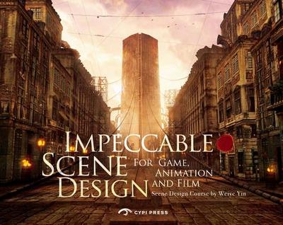 Impeccable Scene Design: For Game, Animation and Film - Yin, Weiye