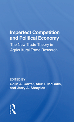 Imperfect Competition and Political Economy: The New Trade Theory in Agricultural Trade Research - Carter, Colin