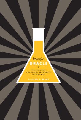 Imperfect Oracle: The Epistemic and Moral Authority of Science - Brown, Theodore L.