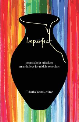 Imperfect: poems about mistakes: an anthology for middle schoolers - Yeatts, Tabatha (Editor), and Engle, Margarita, Ms. (Contributions by), and Silverman, Buffy (Contributions by)