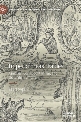 Imperial Beast Fables: Animals, Cosmopolitanism, and the British Empire - Nagai, Kaori