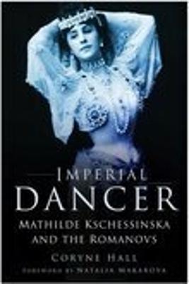 Imperial Dancer: Mathilde Kschessinska and the Romanovs - Hall, Coryne, and Makarova, Natalia (Foreword by)