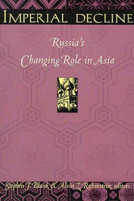 Imperial Decline: Russia's Changing Role in Asia - Blank, Stephen, Dr. (Editor), and Rubinstein, Alvin Z (Editor)