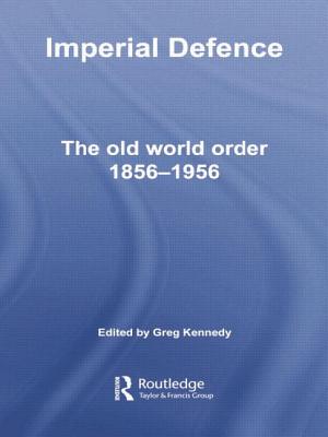 Imperial Defence: The Old World Order, 1856-1956 - Kennedy, Greg (Editor)
