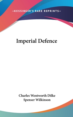 Imperial Defence - Dilke, Charles Wentworth, and Wilkinson, Spenser