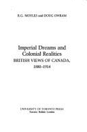 Imperial Dreams and Colonial Realities: British Views of Canada, 1880-1914 - Moyles, R G