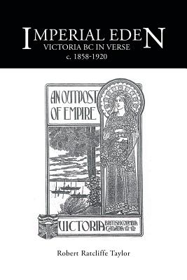 Imperial Eden: Victoria BC in Verse c. 1858-1920 - Taylor, Robert Ratcliffe