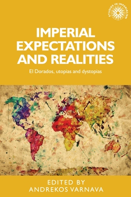 Imperial Expectations and Realities: El Dorados, Utopias and Dystopias - Varnava, Andrekos (Editor)