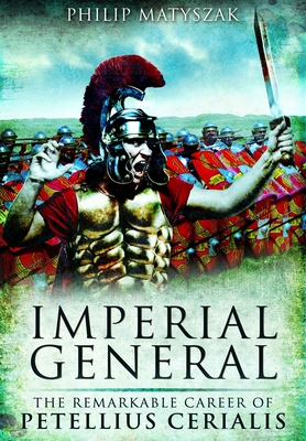 Imperial General: The Remarkable Career of Petellius Cerialis - Matyszak, Philip