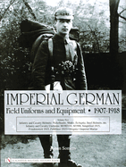 Imperial German Field Uniforms and Equipment 1907-1918, Volume 2: Infantry and Cavalry Helmets: Pickelhaube, Shako, Tschapka, Steel Helmets, Etc.; Infantry and Cavalry Uniforms: M1907/10, M1908, Simplified 1915, Friedensrock 1915, Feldbluse 1915...