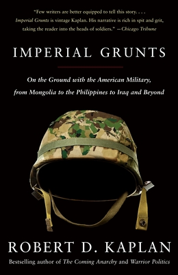 Imperial Grunts: On the Ground with the American Military, from Mongolia to the Philippines to Iraq and Beyond - Kaplan, Robert D