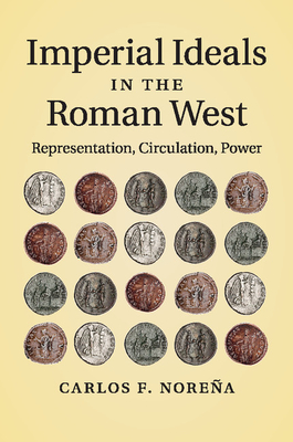 Imperial Ideals in the Roman West: Representation, Circulation, Power - Norea, Carlos F.