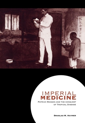 Imperial Medicine: Patrick Manson and the Conquest of Tropical Disease - Haynes, Douglas M