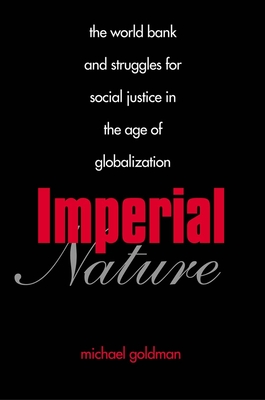 Imperial Nature: The World Bank and Struggles for Social Justice in the Age of Globalization - Goldman, Michael, Professor, Ma