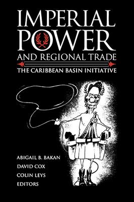 Imperial Power and Regional Trade: The Caribbean Basin Initiative - Bakan, Abigail B (Editor), and Cox, David (Editor), and Leys, Colin (Editor)