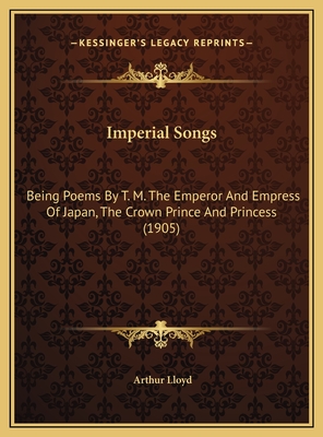 Imperial Songs: Being Poems by T. M. the Emperor and Empress of Japan, the Crown Prince and Princess (1905) - Lloyd, Arthur (Translated by)