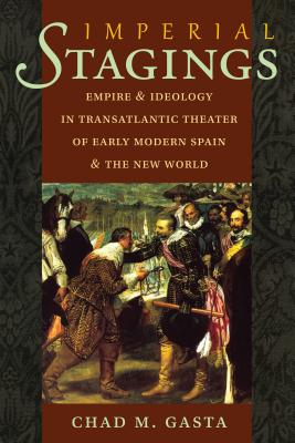 Imperial Stages: Empire and Ideology in Transatlantic Theater of Early Modern Spain and the New World - Gasta, Chad