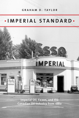 Imperial Standard: Imperial Oil, Exxon, and the Canadian Oil Industry from 1880 - Taylor, Graham D