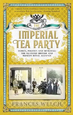Imperial Tea Party: Family, politics and betrayal: the ill-fated British and Russian royal alliance - Welch, Frances