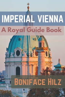 Imperial Vienna: A Royal Guide Book - Hilz, Boniface