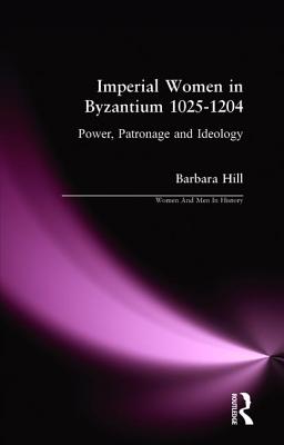 Imperial Women in Byzantium 1025-1204: Power, Patronage and Ideology - Hill, Barbara