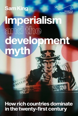 Imperialism and the Development Myth: How Rich Countries Dominate in the Twenty-First Century - King, Sam