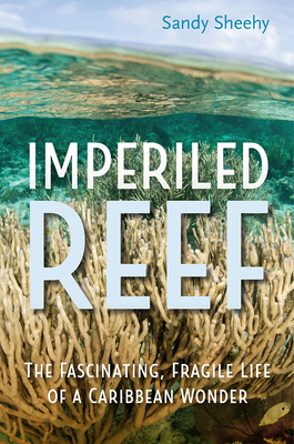 Imperiled Reef: The Fascinating, Fragile Life of a Caribbean Wonder - Sheehy, Sandy