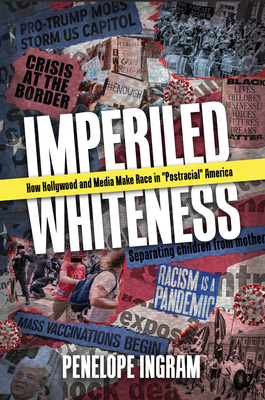 Imperiled Whiteness: How Hollywood and Media Make Race in Postracial America - Ingram, Penelope