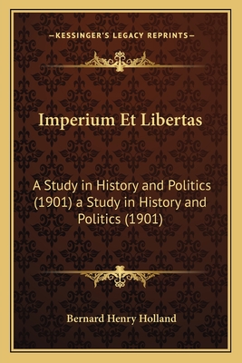 Imperium Et Libertas: A Study in History and Politics (1901) a Study in History and Politics (1901) - Holland, Bernard Henry