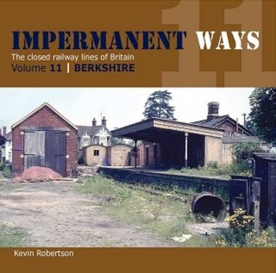 Impermanant Ways : The Closed Railway Lines of Britain: Berkshire Volume 11 - Robertson, Kevin