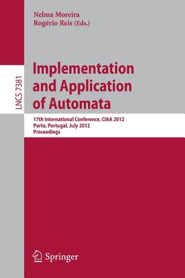 Implementation and Application of Automata: 17th International Conference, CIAA 2012, Porto, Portugal, July 17-20, 2012. Proceedings - Moreira, Nelma (Editor), and Reis, Rogrio (Editor)