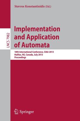 Implementation and Application of Automata: 18th International Conference, Ciaa 2013, Halifax, Ns, Canada, July 16-19, 2013. Proceedings - Konstantinidis, Stavros (Editor)