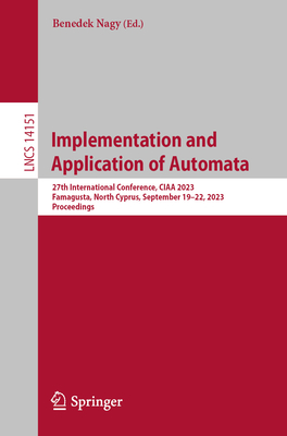 Implementation and Application of Automata: 27th International Conference, CIAA 2023, Famagusta, North Cyprus, September 19-22, 2023, Proceedings - Nagy, Benedek (Editor)