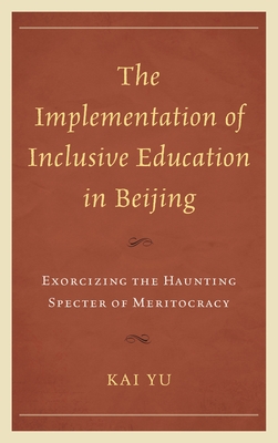 Implementation of Inclusive Education in Beijing: Exorcizing the Haunting Specter of Meritocracy - Yu, Kai