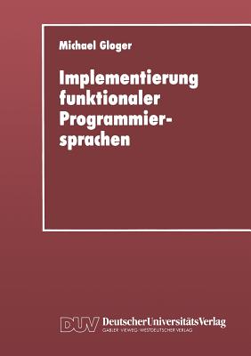 Implementierung Funktionaler Programmiersprachen: Codegenerierung, Speicherverwaltung Und Testsysteme Fur Sprachen Mit Verzogerter Auswertung - Gloger, Michael