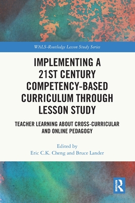 Implementing a 21st Century Competency-Based Curriculum Through Lesson Study: Teacher Learning About Cross-Curricular and Online Pedagogy - Cheng, Eric C K (Editor), and Lander, Bruce (Editor)