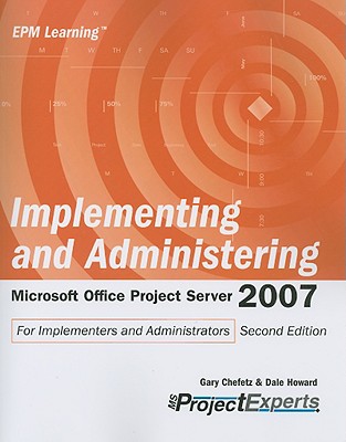 Implementing and Administering Microsoft Office Project Server 2007 - Chefetz, Gary, and Howard, Dale A