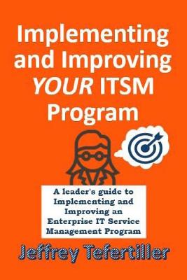 Implementing and Improving ITSM: A leader's guide to implementing and Enterprise IT Service Management - Tefertiller, Jeffrey