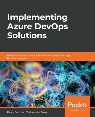Implementing Azure DevOps Solutions: Learn about Azure DevOps Services to successfully apply DevOps strategies - Been, Henry, and Gaag, Maik van der