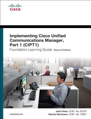 Implementing Cisco Unified Communications Manager, Part 1 (Cipt1) Foundation Learning Guide: (Ccnp Voice Cipt1 642-447) - Finke, Joshua Samuel, and Hartmann, Dennis