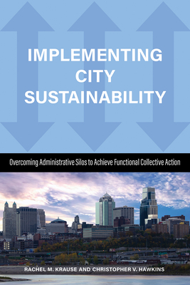 Implementing City Sustainability: Overcoming Administrative Silos to Achieve Functional Collective Action - Krause, Rachel M, and Hawkins, Christopher