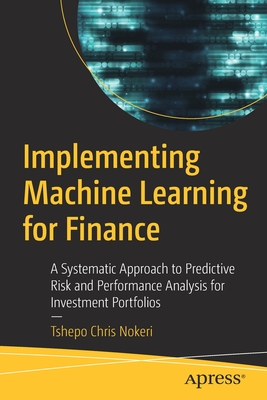 Implementing Machine Learning for Finance: A Systematic Approach to Predictive Risk and Performance Analysis for Investment Portfolios - Nokeri, Tshepo Chris