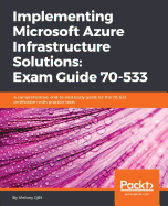 Implementing Microsoft Azure Infrastructure Solutions: Exam Guide 70-533: A comprehensive, end-to-end study guide for the 70-533 certification with practice tests