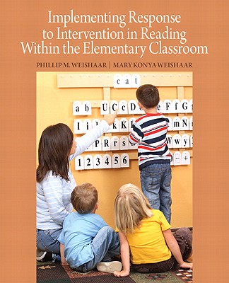 Implementing Response to Intervention in Reading Within the Elementary Classroom - Weishaar, Phillip M., and Weishaar, Mary Konya